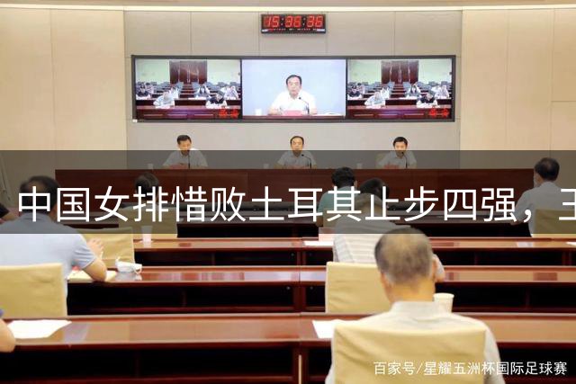 中国女排惜败土耳其止步四强，王楚钦率队乒超四连胜