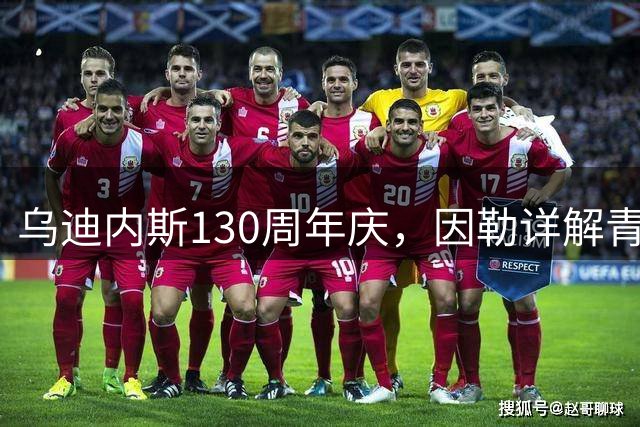 乌迪内斯130周年庆，因勒详解青训与竞技并重策略