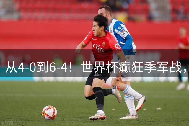 从4-0到6-4！世界杯癫狂季军战，10球对轰，书写44年全新纪录
