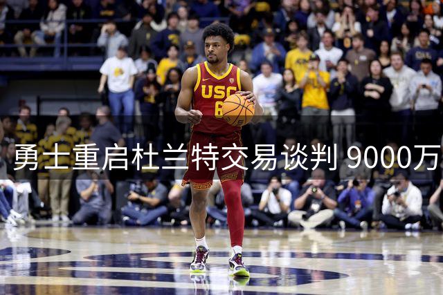 勇士重启杜兰特交易谈判 9000万合同成关键筹码