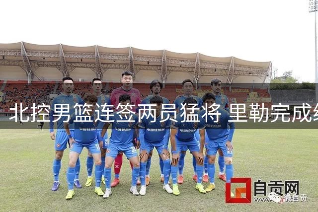 北控男篮连签两员猛将 里勒完成续约+贾尔斯加盟补强内线