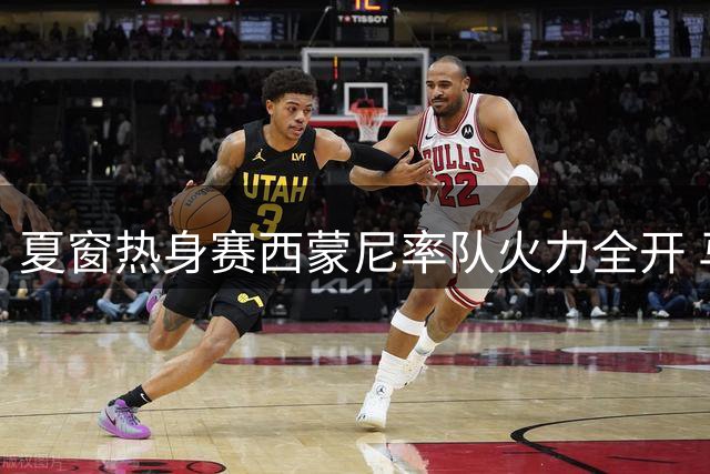 夏窗热身赛西蒙尼率队火力全开 马竞多点开花4-1轻取同城对手