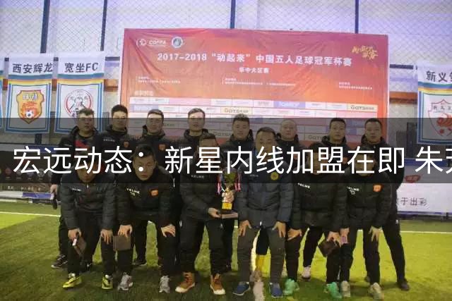 宏远动态：新星内线加盟在即 朱芳雨卸任获证实 外援面临离队风险