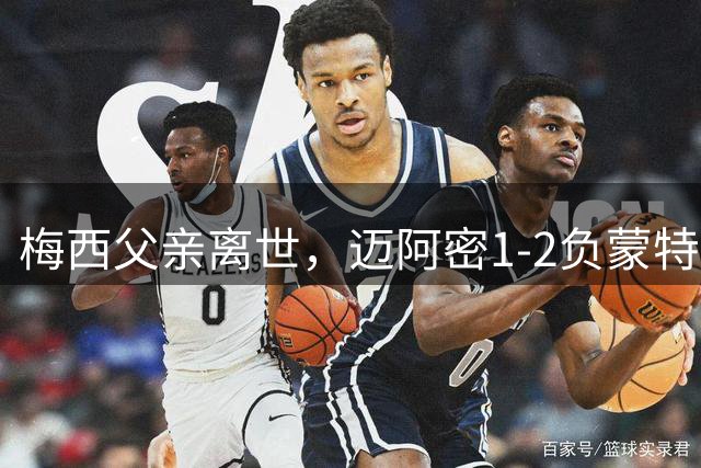 梅西父亲离世，迈阿密1-2负蒙特雷，队友进球后亮10号球衣致敬