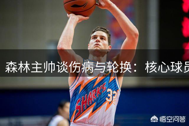 森林主帅谈伤病与轮换：核心球员伤情乐观 杯赛将调整阵容