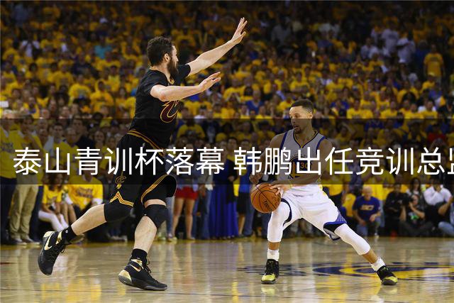 泰山青训杯落幕 韩鹏出任竞训总监助推梯队建设