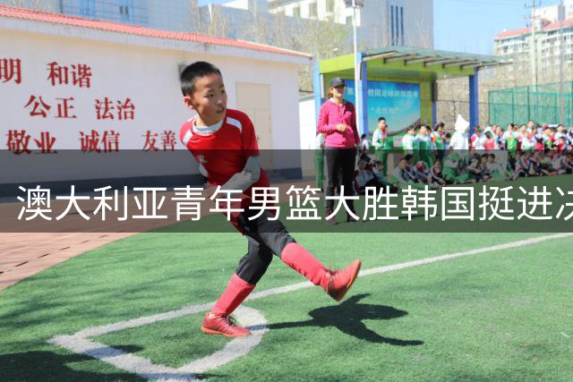 澳大利亚青年男篮大胜韩国挺进决赛