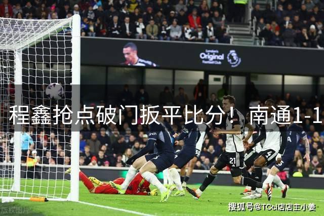程鑫抢点破门扳平比分！南通1-1扬州