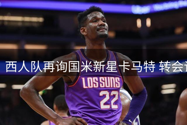 西人队再询国米新星卡马特 转会谈判仍处僵持阶段