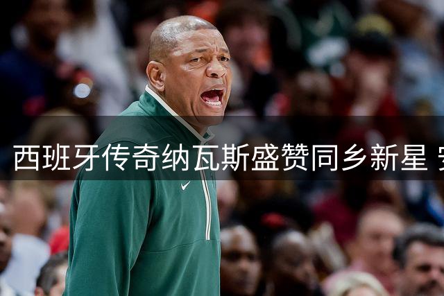 西班牙传奇纳瓦斯盛赞同乡新星 安达卢西亚小城连出三位世界冠军