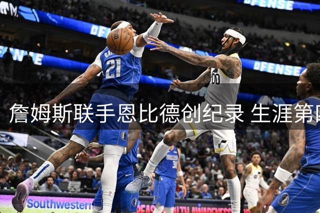 詹姆斯联手恩比德创纪录 生涯第四次搭档常规赛MVP球员