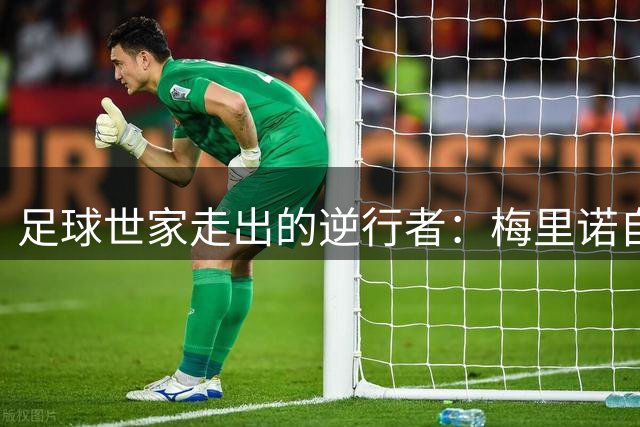 足球世家走出的逆行者：梅里诺自述童年沙滩抢球开启传奇之路