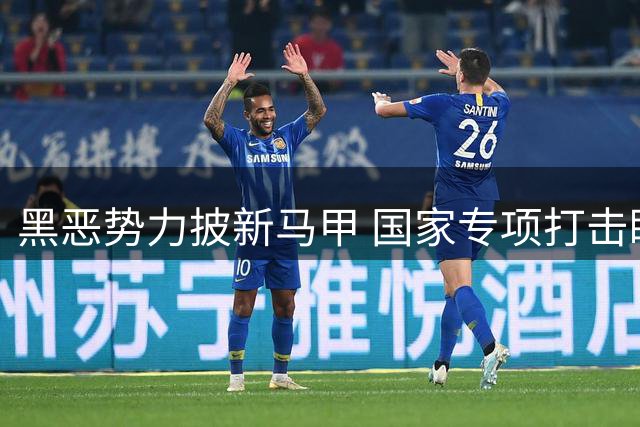 黑恶势力披新马甲 国家专项打击瞄准新型犯罪