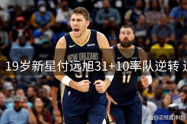 19岁新星付远旭31+10率队逆转 辽宁男篮锋线后继有人？