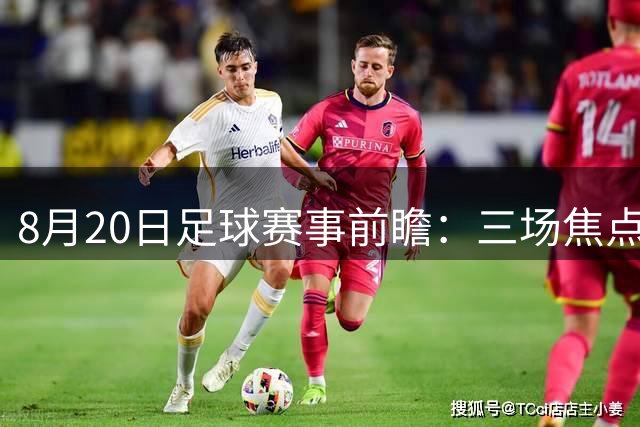 8月20日足球赛事前瞻：三场焦点战分析与预测
