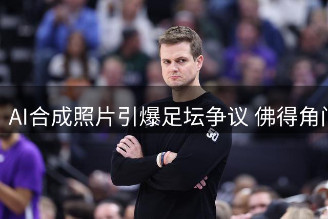 AI合成照片引爆足坛争议 佛得角门将亲自澄清签约及豪车传闻